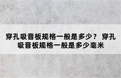 穿孔吸音板规格一般是多少？ 穿孔吸音板规格一般是多少毫米